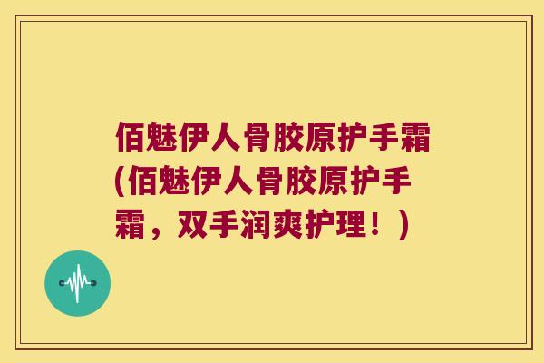 佰魅伊人骨胶原护手霜(佰魅伊人骨胶原护手霜,双手润爽护理!) 佰魅伊人骨胶原护手霜(佰魅伊人骨胶原护手霜,双手润爽护理!)