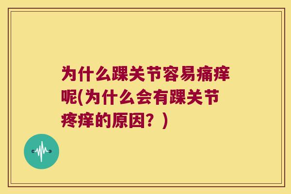 为什么踝关节容易痛痒呢(为什么会有踝关节疼痒的原因？)