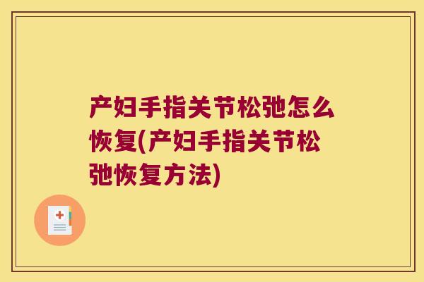 产妇手指关节松弛怎么恢复(产妇手指关节松弛恢复方法)