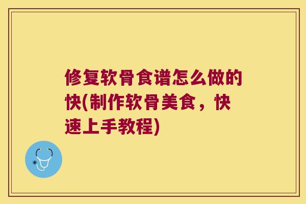 修复软骨食谱怎么做的快(制作软骨美食,快速上手教程) 修复软骨食谱怎么做的快(制作软骨美食,快速上手教程)