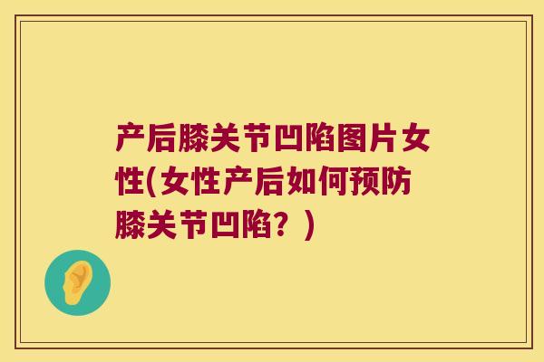 产后膝关节凹陷图片女性(女性产后如何膝关节凹陷?) 产后膝关节凹陷图片女性(女性产后如何膝关节凹陷?)