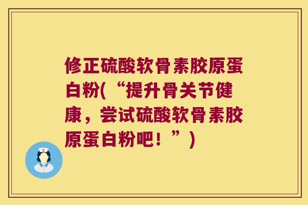 修正硫酸软骨素胶原蛋白粉(“提升骨关节健康，尝试硫酸软骨素胶原蛋白粉吧！”)