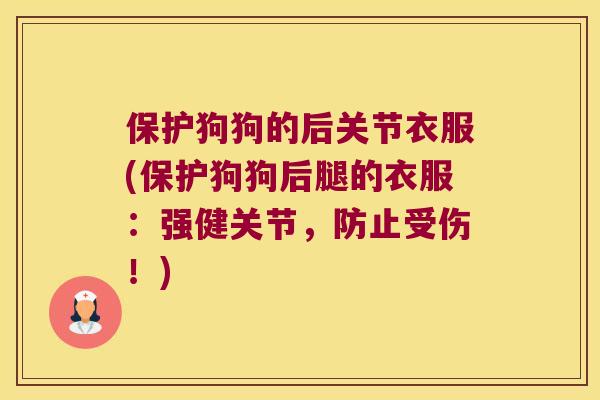 保护狗狗的后关节衣服(保护狗狗后腿的衣服:强健关节,防止受伤!) 保护狗狗的后关节衣服(保护狗狗后腿的衣服:强健关节,防止受伤!)