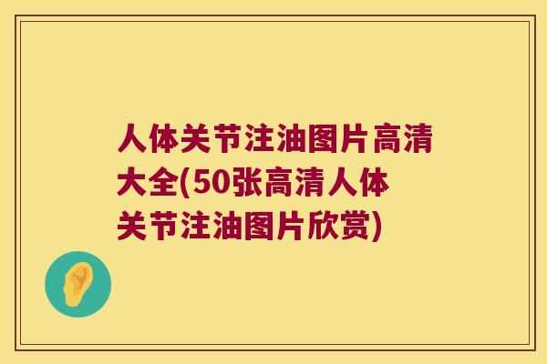 人体关节注油图片高清大全(50张高清人体关节注油图片欣赏) 人体关节注油图片高清大全(50张高清人体关节注油图片欣赏)