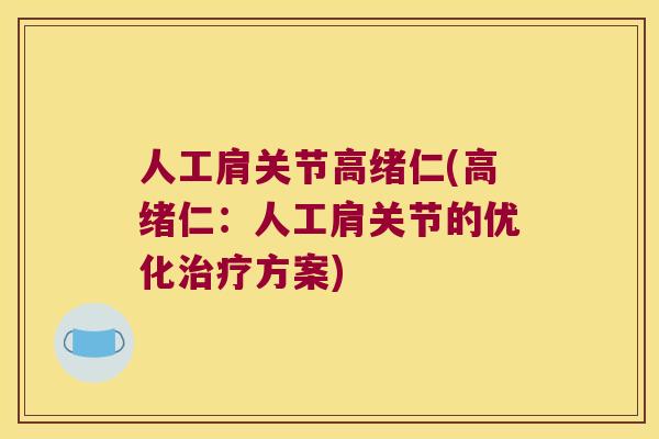 人工肩关节高绪仁(高绪仁:人工肩关节的优化方案) 人工肩关节高绪仁(高绪仁:人工肩关节的优化方案)
