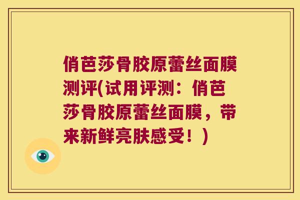俏芭莎骨胶原蕾丝面膜测评(试用评测:俏芭莎骨胶原蕾丝面膜,带来新鲜亮肤感受!) 俏芭莎骨胶原蕾丝面膜测评(试用评测:俏芭莎骨胶原蕾丝面膜,带来新鲜亮肤感受!)