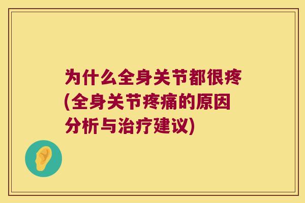 为什么全身关节都很疼(全身关节的原因分析与建议) 为什么全身关节都很疼(全身关节的原因分析与建议)