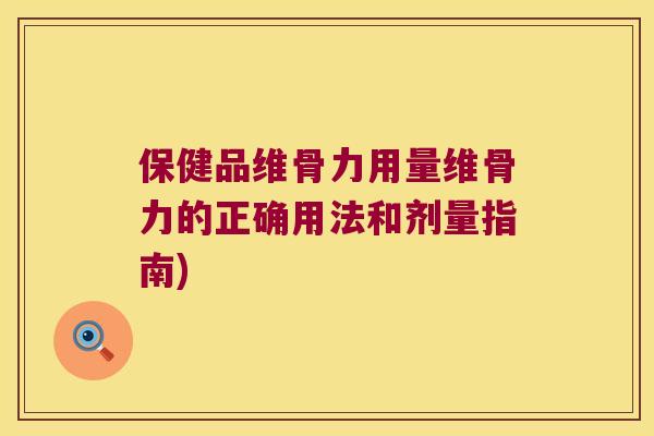 保健品维骨力用量维骨力的正确用法和剂量指南) 保健品维骨力用量维骨力的正确用法和剂量指南)