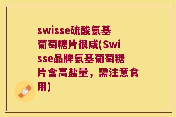swisse硫酸氨基葡萄糖片很咸(Swisse品牌氨基葡萄糖片含高盐量,需注意食用) swisse硫酸氨基葡萄糖片很咸(Swisse品牌氨基葡萄糖片含高盐量,需注意食用)