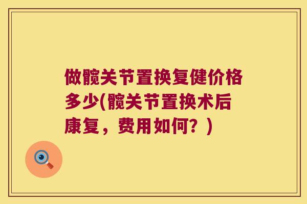 做髋关节置换复健价格多少(髋关节置换术后康复,费用如何?) 做髋关节置换复健价格多少(髋关节置换术后康复,费用如何?)