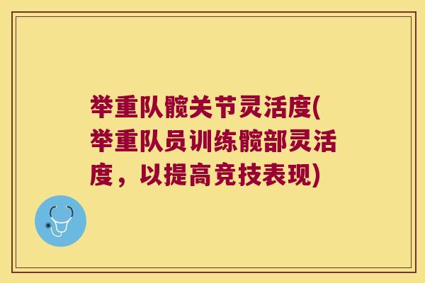 举重队髋关节灵活度(举重队员训练髋部灵活度，以提高竞技表现)