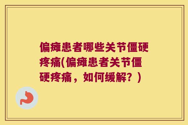 偏瘫患者哪些关节(偏瘫患者关节,如何缓解?) 偏瘫患者哪些关节(偏瘫患者关节,如何缓解?)