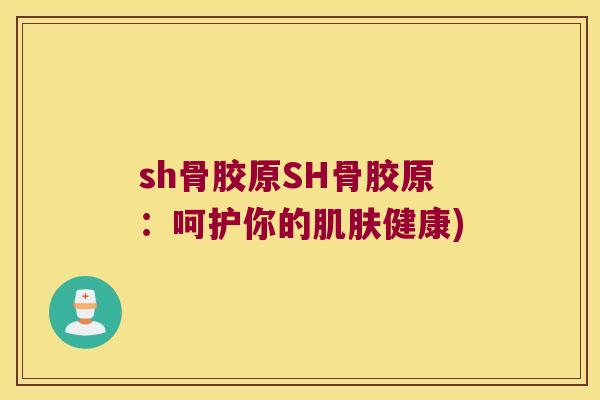 sh骨胶原SH骨胶原：呵护你的健康)