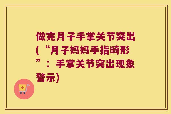 做完月子手掌关节突出(“月子妈妈手指畸形”：手掌关节突出现象警示)