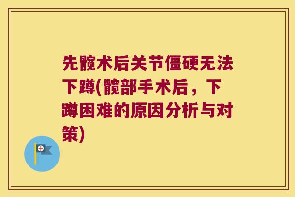 先髋术后关节无法下蹲(髋部手术后,下蹲困难的原因分析与对策) 先髋术后关节无法下蹲(髋部手术后,下蹲困难的原因分析与对策)