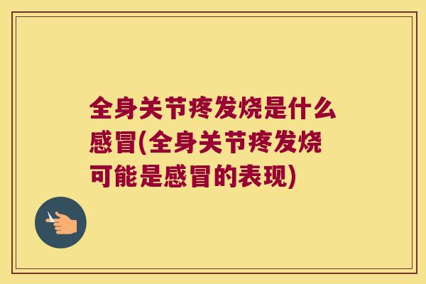 全身关节疼发烧是什么(全身关节疼发烧可能是的表现)
