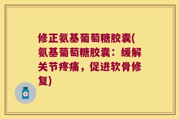 修正氨基葡萄糖胶囊(氨基葡萄糖胶囊:缓解关节,促进软骨修复) 修正氨基葡萄糖胶囊(氨基葡萄糖胶囊:缓解关节,促进软骨修复)