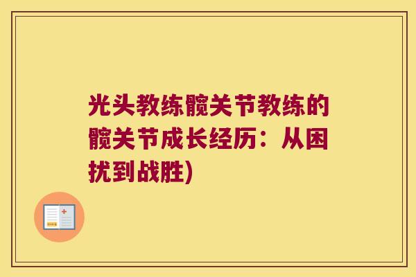光头教练髋关节教练的髋关节成长经历:从困扰到战胜) 光头教练髋关节教练的髋关节成长经历:从困扰到战胜)