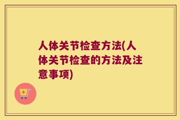 人体关节检查方法(人体关节检查的方法及注意事项)