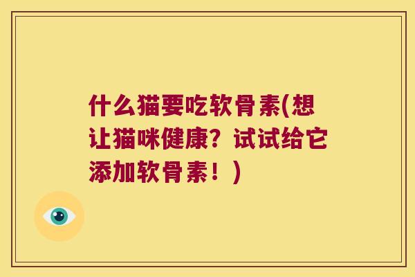 什么猫要吃软骨素(想让猫咪健康？试试给它添加软骨素！)
