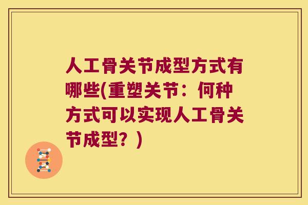 人工骨关节成型方式有哪些(重塑关节：何种方式可以实现人工骨关节成型？)