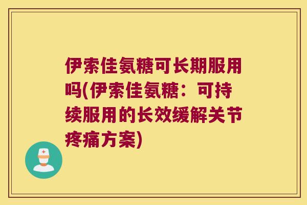 伊索佳氨糖可长期服用吗(伊索佳氨糖：可持续服用的长效缓解关节方案)