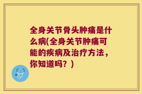 全身关节骨头肿痛是什么(全身关节肿痛可能的及方法，你知道吗？)