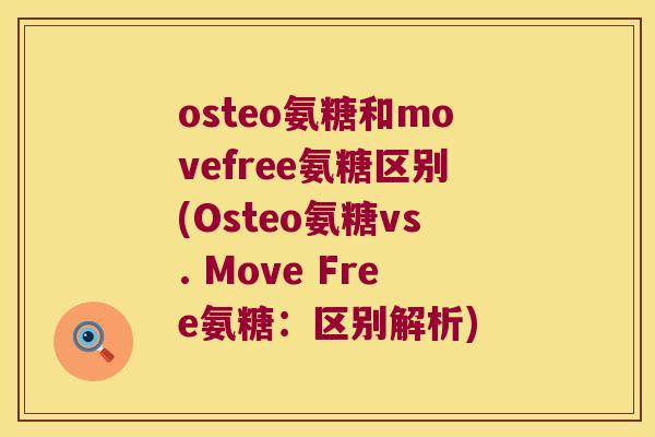 osteo氨糖和movefree氨糖区别(Osteo氨糖vs. Move Free氨糖：区别解析)