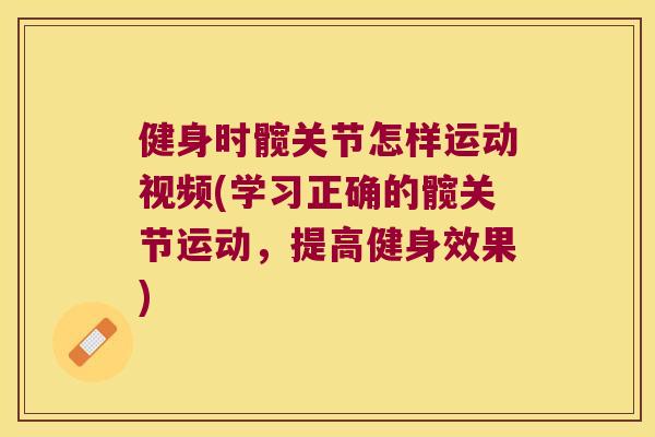 健身时髋关节怎样运动视频(学习正确的髋关节运动，提高健身效果)