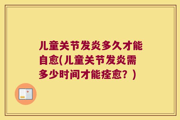 儿童关节发炎多久才能自愈(儿童关节发炎需多少时间才能痊愈?) 儿童关节发炎多久才能自愈(儿童关节发炎需多少时间才能痊愈?)