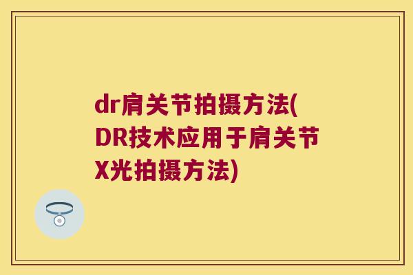 dr肩关节拍摄方法(DR技术应用于肩关节X光拍摄方法) dr肩关节拍摄方法(DR技术应用于肩关节X光拍摄方法)