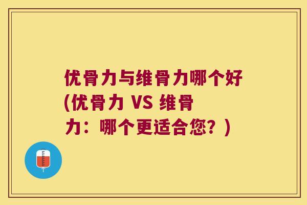 优骨力与维骨力哪个好(优骨力 VS 维骨力:哪个更适合您?) 优骨力与维骨力哪个好(优骨力 VS 维骨力:哪个更适合您?)
