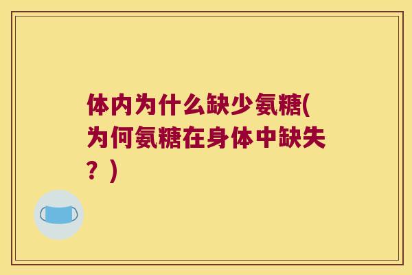 体内为什么缺少氨糖(为何氨糖在身体中缺失？)