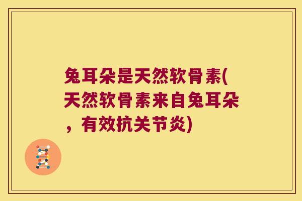 兔耳朵是天然软骨素(天然软骨素来自兔耳朵，有效抗)