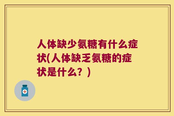 人体缺少氨糖有什么症状(人体缺乏氨糖的症状是什么?) 人体缺少氨糖有什么症状(人体缺乏氨糖的症状是什么?)