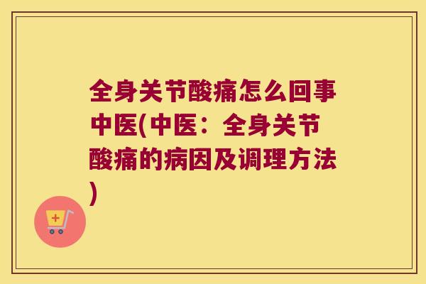 全身关节酸痛怎么回事中医(中医:全身关节酸痛的因及调理方法) 全身关节酸痛怎么回事中医(中医:全身关节酸痛的因及调理方法)