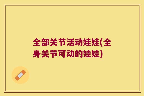 全部关节活动娃娃(全身关节可动的娃娃) 全部关节活动娃娃(全身关节可动的娃娃)