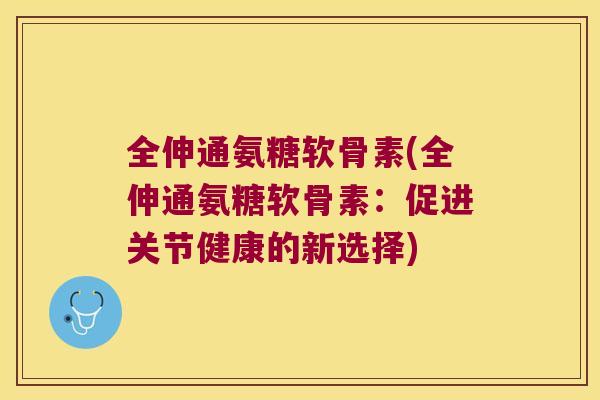 全伸通氨糖软骨素(全伸通氨糖软骨素：促进关节健康的新选择)