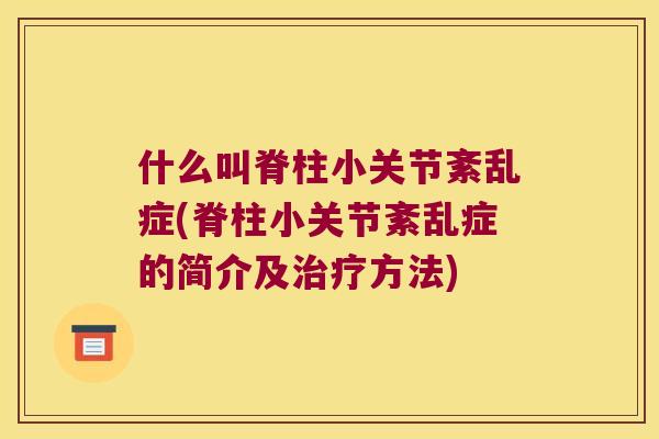 什么叫脊柱小关节紊乱症(脊柱小关节紊乱症的简介及方法) 什么叫脊柱小关节紊乱症(脊柱小关节紊乱症的简介及方法)