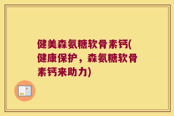 健美森氨糖软骨素钙(健康保护,森氨糖软骨素钙来助力) 健美森氨糖软骨素钙(健康保护,森氨糖软骨素钙来助力)