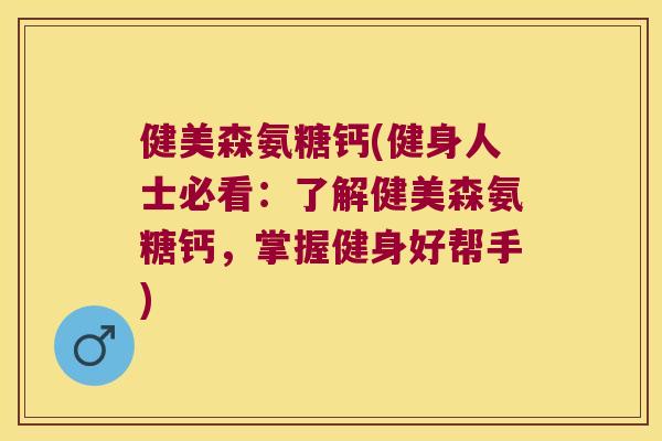 健美森氨糖钙(健身人士必看:了解健美森氨糖钙,掌握健身好帮手) 健美森氨糖钙(健身人士必看:了解健美森氨糖钙,掌握健身好帮手)