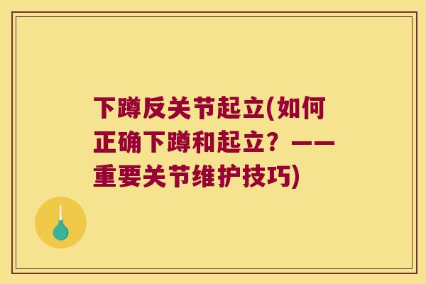 下蹲反关节起立(如何正确下蹲和起立？——重要关节维护技巧)
