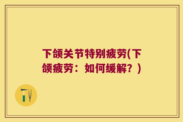下颌关节特别疲劳(下颌疲劳：如何缓解？)