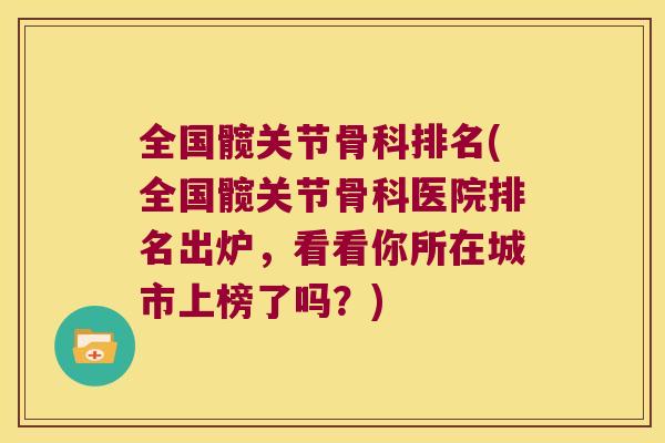 全国髋关节骨科排名(全国髋关节骨科医院排名出炉,看看你所在城市上榜了吗?) 全国髋关节骨科排名(全国髋关节骨科医院排名出炉,看看你所在城市上榜了吗?)