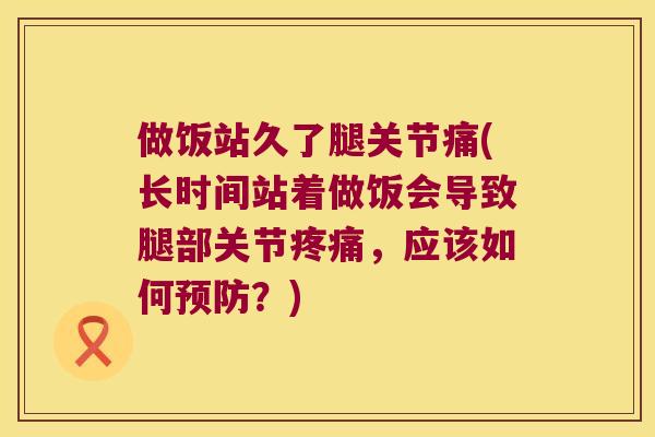 做饭站久了腿关节痛(长时间站着做饭会导致腿部关节，应该如何？)