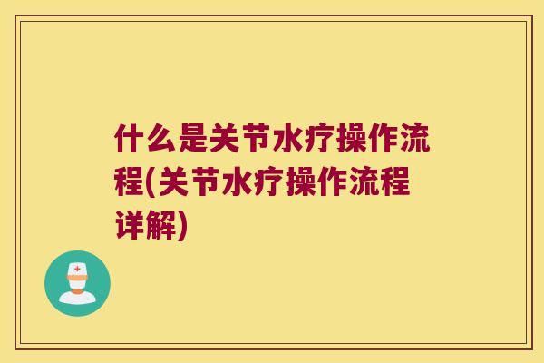 什么是关节水疗操作流程(关节水疗操作流程详解)