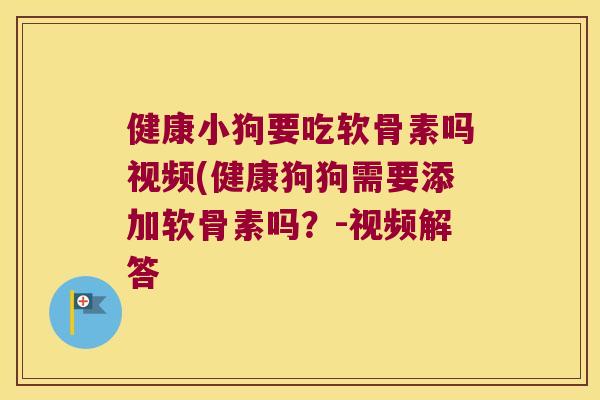 健康小狗要吃软骨素吗视频(健康狗狗需要添加软骨素吗？-视频解答