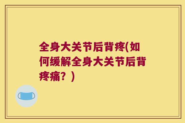 全身大关节后背疼(如何缓解全身大关节后背？)
