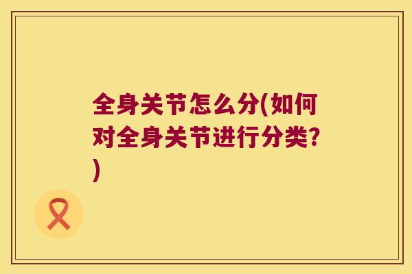 全身关节怎么分(如何对全身关节进行分类？)