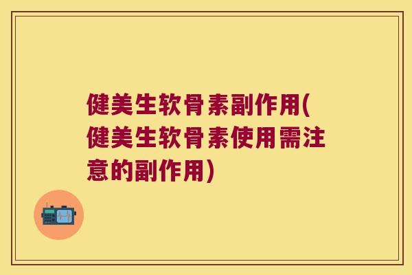 健美生软骨素副作用(健美生软骨素使用需注意的副作用)